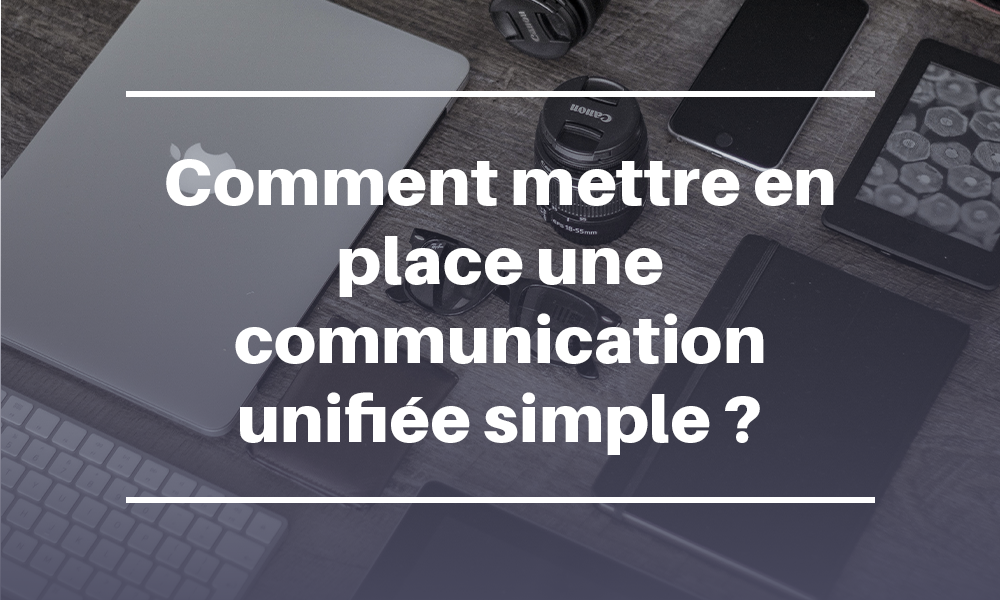 Comment mettre en place une communication unifiée simple ?