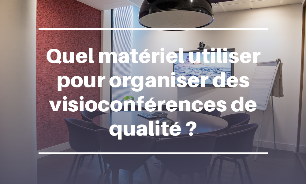 Quel matériel utiliser pour organiser des visioconférences de qualité ?