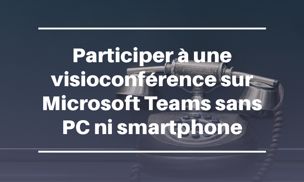 Participer à une visioconférence sur Microsoft Teams sans PC ni smartphone