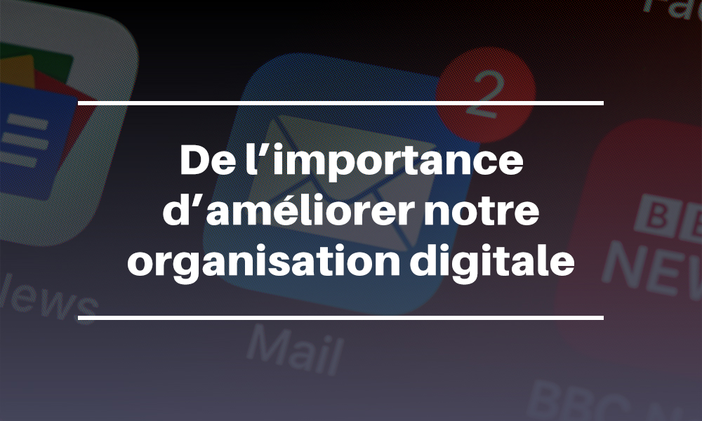 De l’importance d’améliorer notre organisation digitale