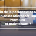 Fin de la période d’essai d’un an de Teams Premium : et maintenant ?