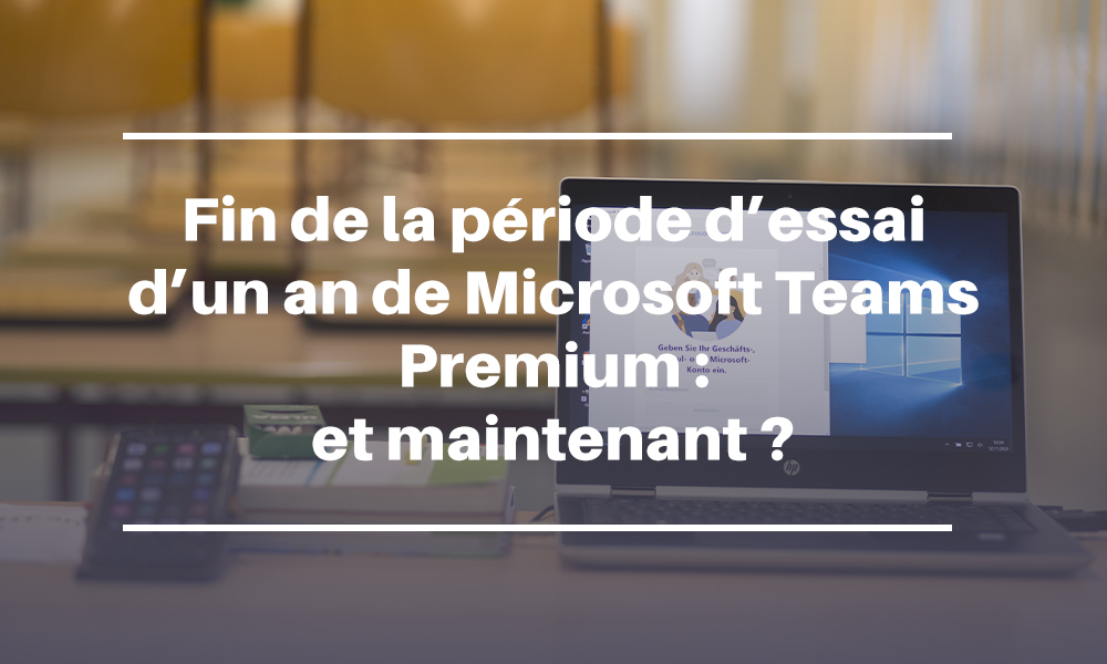 Fin de la période d’essai d’un an de Teams Premium : et maintenant ?