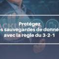 Protégez vos sauvegardes de données avec la règle du 3-2-1