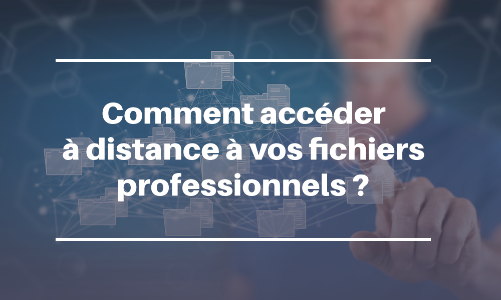 Comment accéder à distance à vos fichiers d'entreprise ?