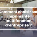 Comment choisir son imprimante multifonction d’entreprise ?