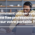 Comment utiliser votre ligne fixe professionnel sur votre portable ?