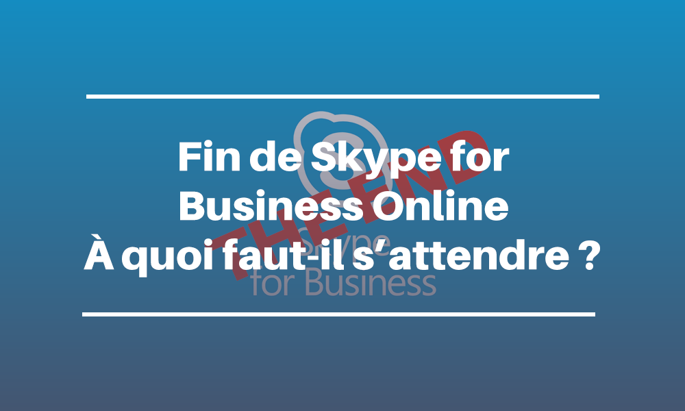 Skype for Business Online s’arrête le 31 juillet 2021 : à quoi devez-vous vous attendre ?