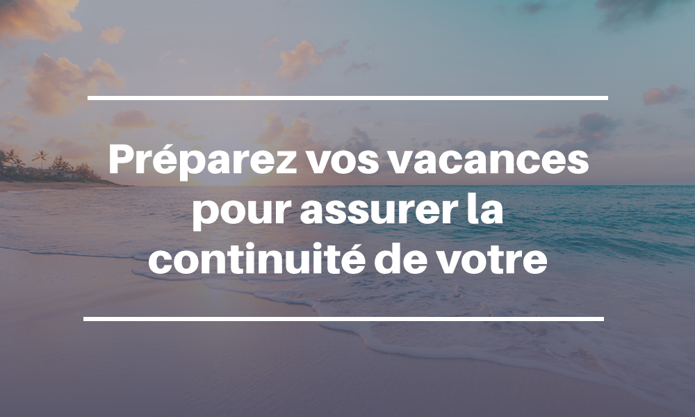 Préparez vos vacances pour assurer la continuité de votre activité