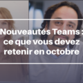 Nouveautés Teams : ce que vous devez retenir en octobre