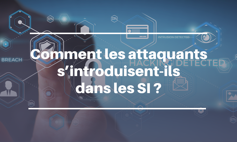 Comment les attaquants s'introduisent-ils dans les SI ?